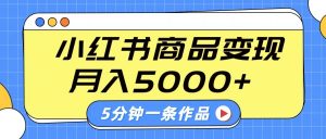 小红书字幕作品玩法，商单变现月入5000+，5分钟一条作品-网创源码