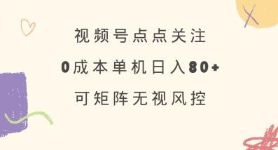 视频号点点关注,0成本单号80+,可矩阵,绿色正规,长期稳定【揭秘】-网创源码