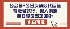 公众号+今日头条双代运营，有账号就行，单日稳定变现8张【揭秘】-网创源码