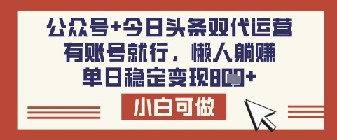 公众号+今日头条双代运营,有账号就行,单日稳定变现8张【揭秘】-网创源码