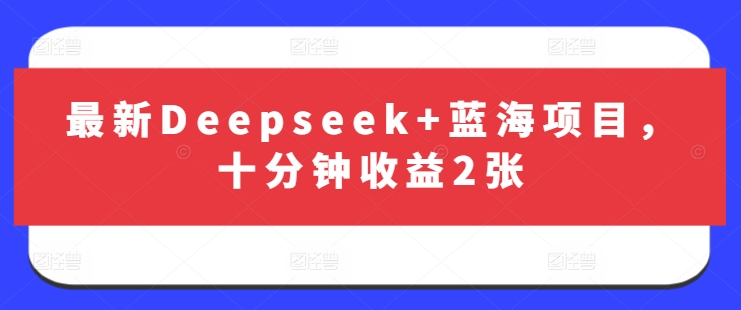 最新Deepseek+蓝海项目，十分钟收益2张-网创源码
