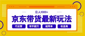 京东带货最新玩法,日入1000+,操作超简单,有手就行-网创源码