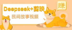 利用Deepseek+剪映做民间故事原创视频,零门槛、起号快、涨粉猛、收益高!-网创源码