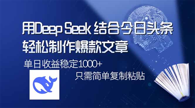 用DeepSeek结合今日头条，轻松制作爆款文章，单日稳定1000+，只需简单…-网创源码