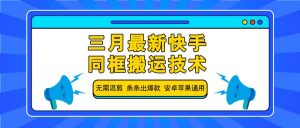 三月最新快手同框搬运技术,无需混剪 条条出爆款 安卓苹果通用-网创源码