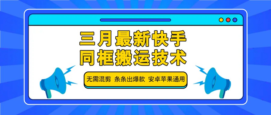 三月最新快手同框搬运技术,无需混剪 条条出爆款 安卓苹果通用-网创源码