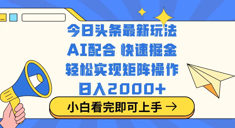 今日头条最新玩法，思路简单，复制粘贴，轻松实现矩阵日入2000+-网创源码