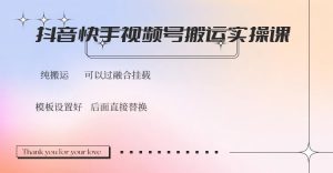 抖音快手视频号,搬运教程实操,可以过融合挂载-网创源码