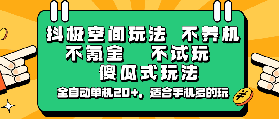 抖极空间玩法，不养机，不氪金，不试玩，傻瓜式玩法，全自动单机20+，适合手机多的玩-网创源码
