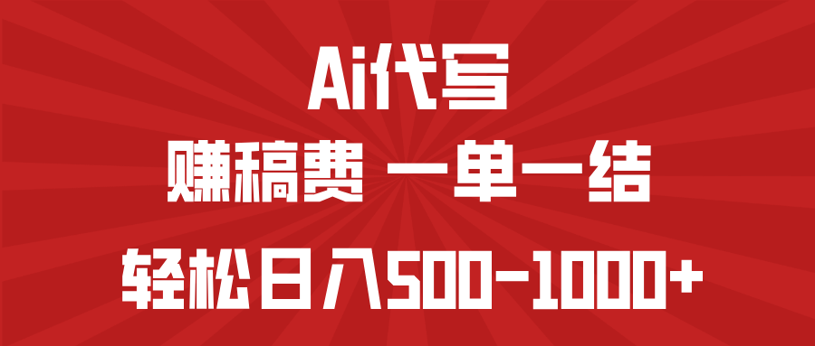 AI代写赚稿费，一单一结，小白宝妈也能轻松日入500-1000+-网创源码