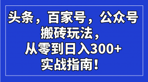 头条，百家号，公众号搬砖玩法，从零到日入300+的实战指南！-网创源码