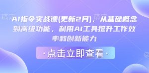 AI指令实战课(更新2月),从基础概念到高级功能,利用AI工具提升工作效率和创新能力-网创源码