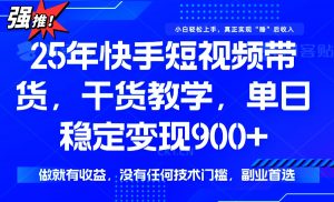 25年最新快手短视频带货,单日稳定变现900+,没有技术门槛,做就有收益-网创源码