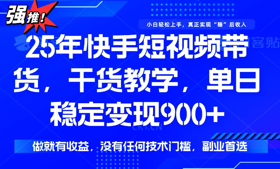 25年最新快手短视频带货，单日稳定变现900+，没有技术门槛，做就有收益-网创源码