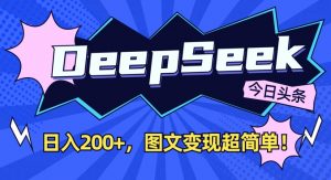 DeepSeek做今日头条图文，每天收益2张，图文变现超简单-网创源码