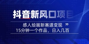 2025抖音新风口项目：感人绘画新赛道变现，15分钟一个作品，日入几百-网创源码