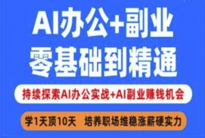 AI办公+副业,零基础到精通,持续探索AI办公实战+AI副业挣钱机会-网创源码
