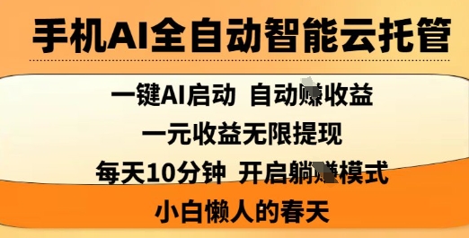 手机AI全自动智能云托管，一键AI启动，AI自动撸收益，支持1元无限体现，每天10分钟，小白懒人的春天【揭秘】-网创源码
