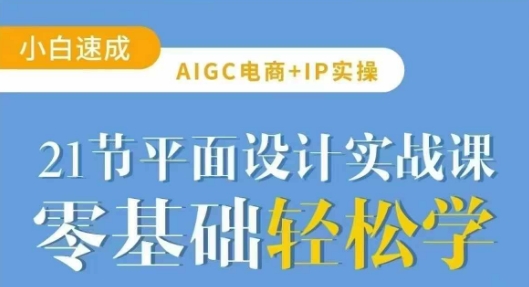 AIGC电商必备实操21节平面设计实战课,教你玩转AI-网创源码