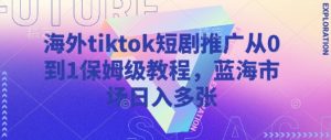 海外tiktok短剧推广从0到1保姆级教程,蓝海市场日入多张-网创源码