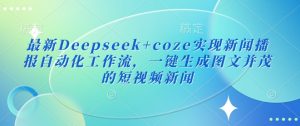最新Deepseek+coze实现新闻播报自动化工作流,一键生成图文并茂的短视频新闻-网创源码