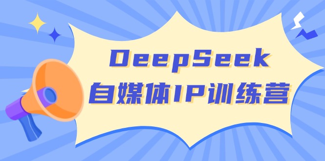 DeepSeek自媒体IP训练营，掌握四位定位法 长板变现模型 开启自媒体新篇章-网创源码