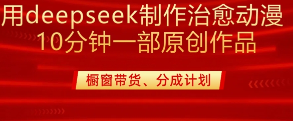 用deepseek制作治愈系漫剪,20分钟一部纯原创作品,多种变现渠道外面收费980-网创源码