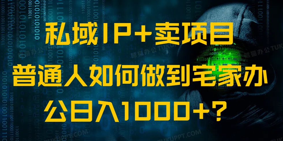 私域IP+卖项目,普通人如何做到宅家办公实现日入1000+-网创源码