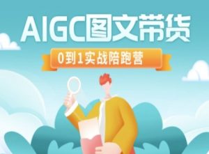 AIGC图文带货,0到1实战陪跑营-网创源码