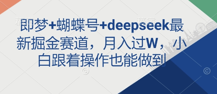 即梦+蝴蝶号+deepseek最新掘金赛道，月入过W，小白跟着操作也能做到-网创源码