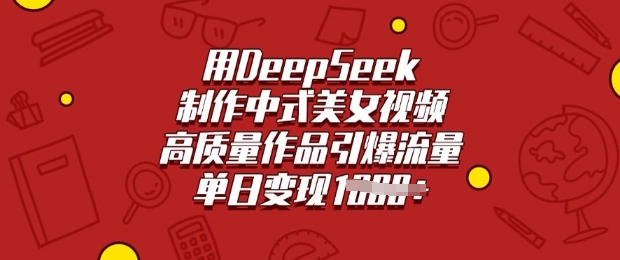 用DeepSeek制作中式美女视频，高质量作品引爆流量，单日变现多张-网创源码