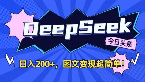 DeepSeek+今日头条:日入200+,图文变现超简单!-网创源码