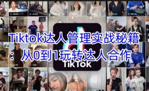 Tiktok达人管理实战秘籍:从0到1玩转达人合作-网创源码