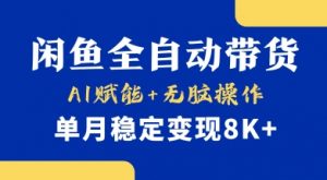 首发【小黄鱼全自动带货】,Ai赋能,无脑操作,单月稳定变现8k+【揭秘】-网创源码