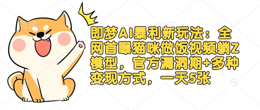即梦AI暴利新玩法:全网首曝猫咪做饭视频躺Z模型,官方漏洞期+多种变现方式,一天5张-网创源码