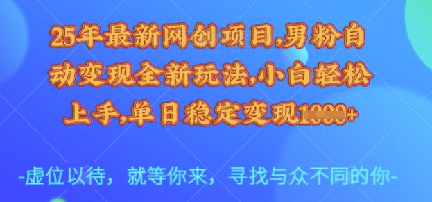 25年最新网创项目,男粉自动变现全新玩法,小白轻松上手,单日稳定变现多张【揭秘】-网创源码