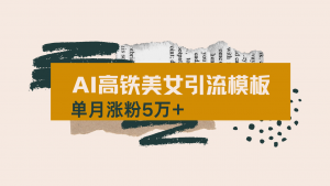 用AI制作短视频高铁美女热门玩法,单月涨粉5万+,拆解全套操作流程,新...-网创源码