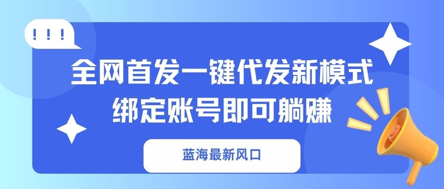 蓝海最新风口，全网首发一键代发新模式！绑定账号即可躺赚-网创源码