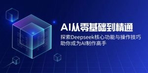 AI从零基础到精通：探索Deepseek核心功能与操作技巧，助你成为AI制作高手-网创源码
