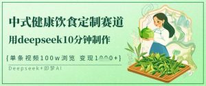 爆火中式健康饮食定制赛道,用deepseek10分钟制作,单条视频100w浏览,单日变现多张-网创源码