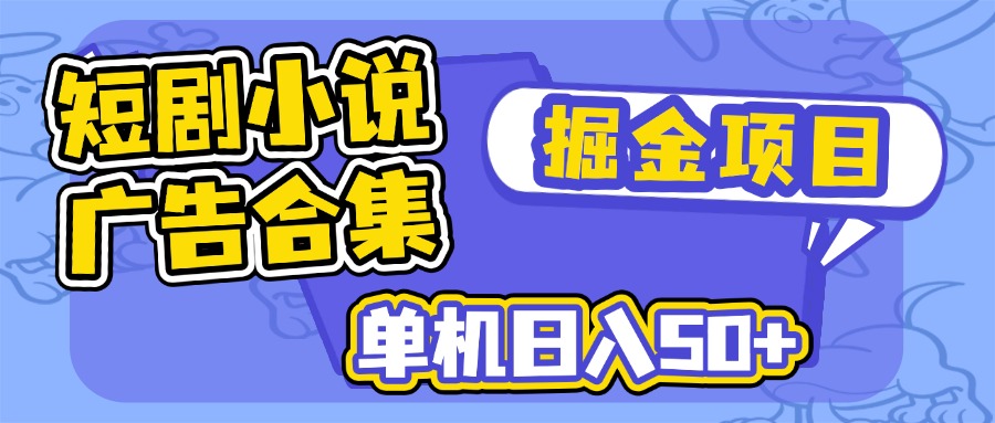 短剧小说合集广告掘金项目，单机日入50+-网创源码