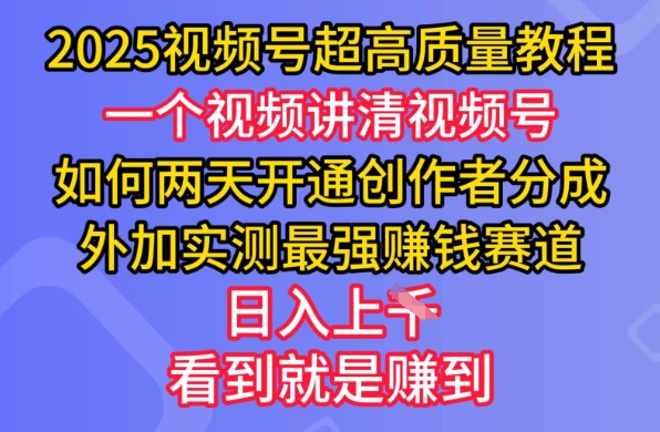 2025视频号超高质量教程，两天开通创作者分成，外加实测最强挣钱赛道，日入多张-网创源码