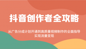 抖音创作者全攻略:从广告分成计划开通到高质量视频制作的全面指导,实现流量变现-网创源码