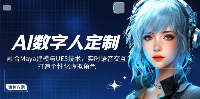 AI数字人定制，融合Maya建模与UE5技术，实时语音交互，打造个性化虚拟角色-网创源码