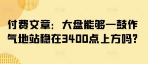 付费文章:大盘能够一鼓作气地站稳在3400点上方吗?-网创源码