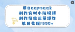 用Deepseek制作农村小院视频,制作简单流量爆炸,单日变现多张-网创源码