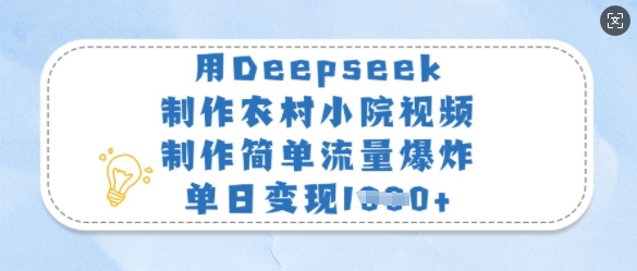 用Deepseek制作农村小院视频,制作简单流量爆炸,单日变现多张-网创源码