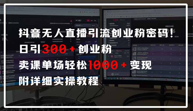 抖音无人直播引流密码！日引300+创业粉 单场轻松1000+变现 附详细实操教程-网创源码