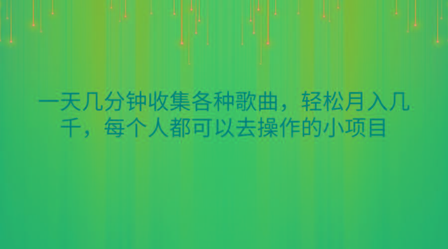 一天几分钟收集各种歌曲，轻松月入几千，每个人都可以去操作的小项目-网创源码