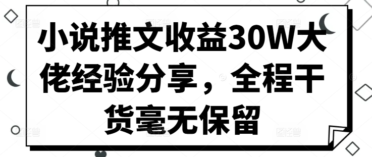 小说推文收益30W大佬经验分享,全程干货毫无保留